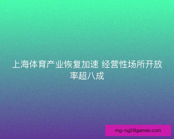 上海体育产业恢复加速 经营性场所开放率超八成