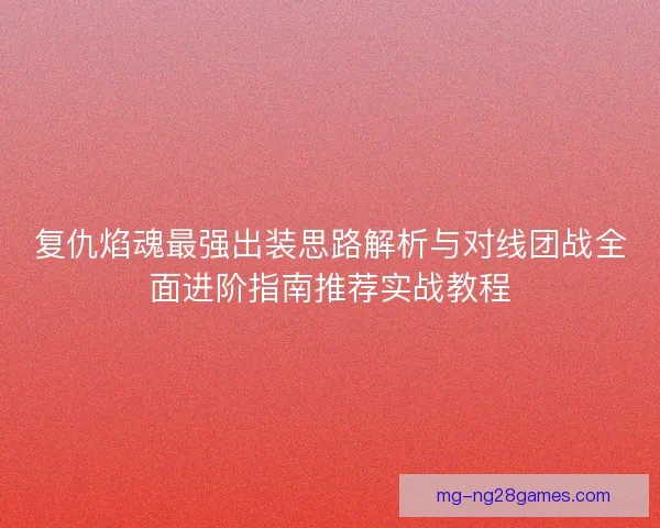 复仇焰魂最强出装思路解析与对线团战全面进阶指南推荐实战教程